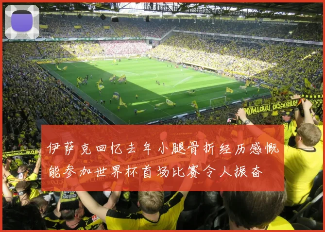 伊萨克回忆去年小腿骨折经历感慨能参加世界杯首场比赛令人振奋