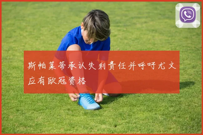 斯帕莱蒂承认失利责任并呼吁尤文应有欧冠资格