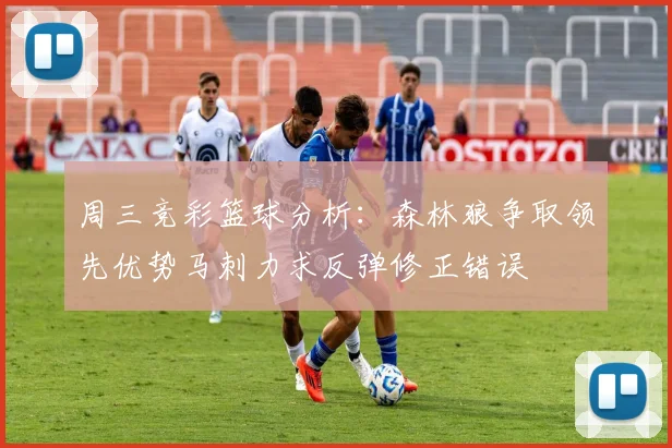 周三竞彩篮球分析：森林狼争取领先优势马刺力求反弹修正错误