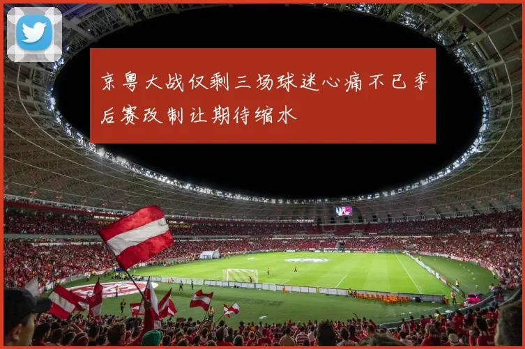 京粤大战仅剩三场球迷心痛不已季后赛改制让期待缩水